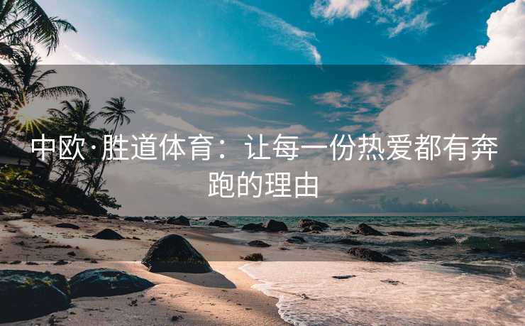 中欧·胜道体育：让每一份热爱都有奔跑的理由