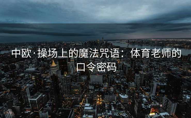 中欧·操场上的魔法咒语：体育老师的口令密码