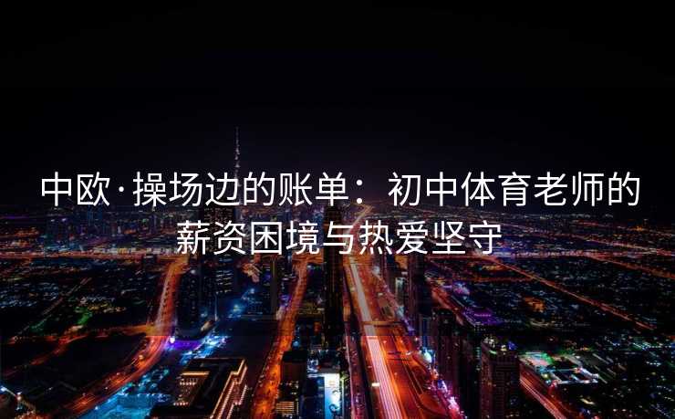 中欧·操场边的账单：初中体育老师的薪资困境与热爱坚守