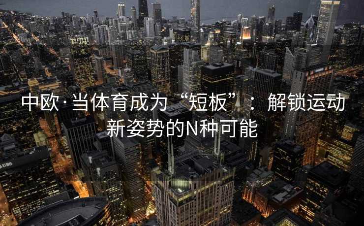 中欧·当体育成为“短板”：解锁运动新姿势的N种可能