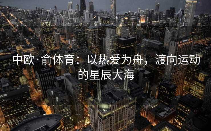 中欧·俞体育:以热爱为舟,渡向运动的星辰大海 中欧·俞体育:以热爱为舟,渡向运动的星辰大海