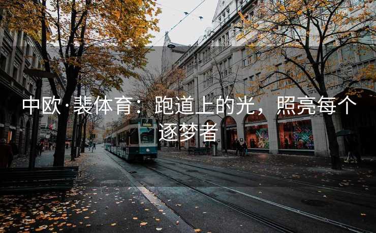中欧·裴体育：跑道上的光，照亮每个逐梦者