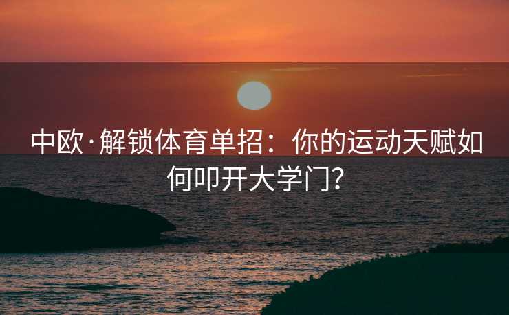 中欧·解锁体育单招：你的运动天赋如何叩开大学门？