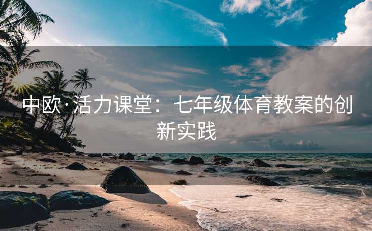 中欧·活力课堂：七年级体育教案的创新实践