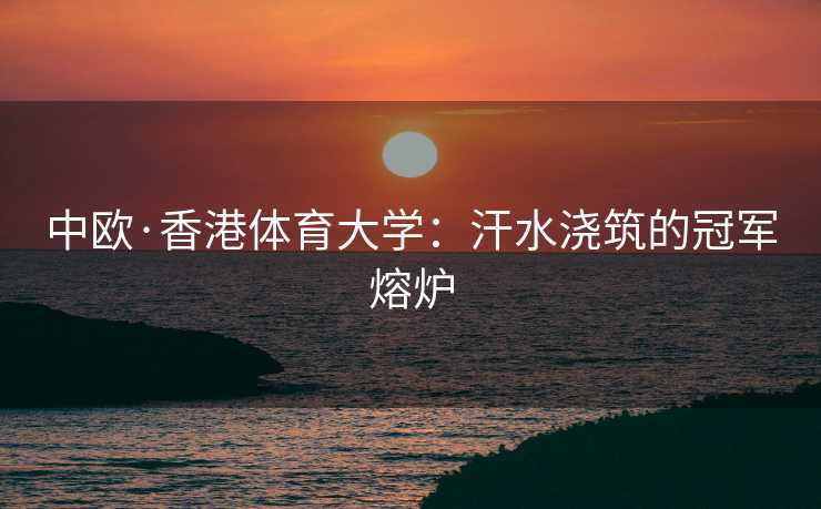 中欧·香港体育大学：汗水浇筑的冠军熔炉